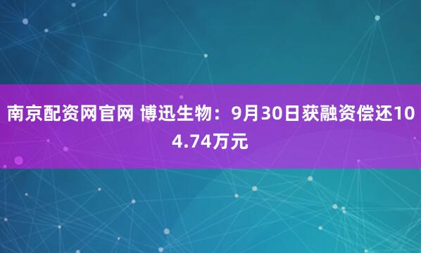 南京配资网官网 博迅生物：9月30日获融资偿还104.74万元