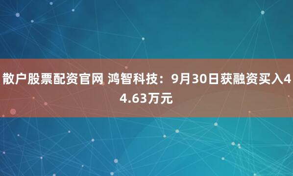 散户股票配资官网 鸿智科技：9月30日获融资买入44.63万元