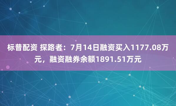 标普配资 探路者：7月14日融资买入1177.08万元，融资融券余额1891.51万元