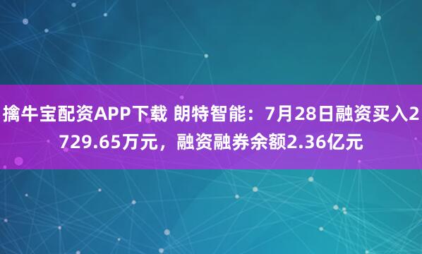 擒牛宝配资APP下载 朗特智能：7月28日融资买入2729.65万元，融资融券余额2.36亿元
