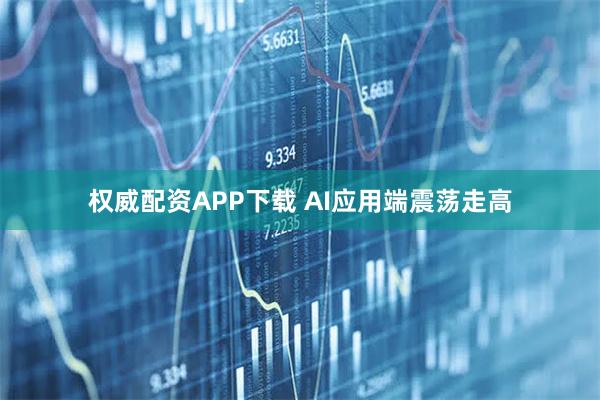 权威配资APP下载 AI应用端震荡走高