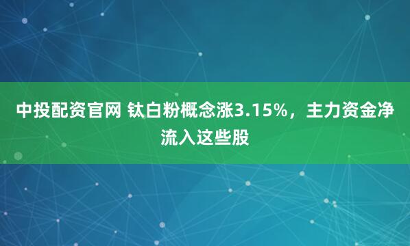 中投配资官网 钛白粉概念涨3.15%，主力资金净流入这些股