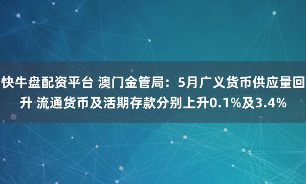 快牛盘配资平台 澳门金管局：5月广义货币供应量回升 流通货币及活期存款分别上升0.1%及3.4%