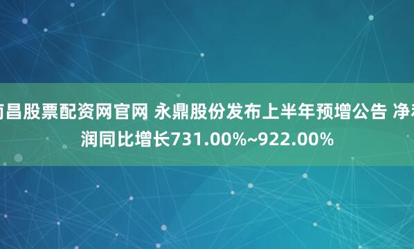 南昌股票配资网官网 永鼎股份发布上半年预增公告 净利润同比增长731.00%~922.00%