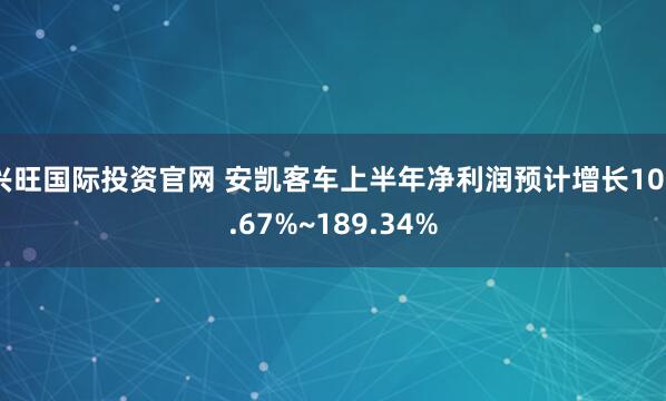 兴旺国际投资官网 安凯客车上半年净利润预计增长106.67%~189.34%